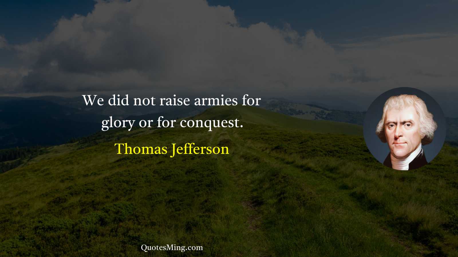 We did not raise armies for glory or for conquest