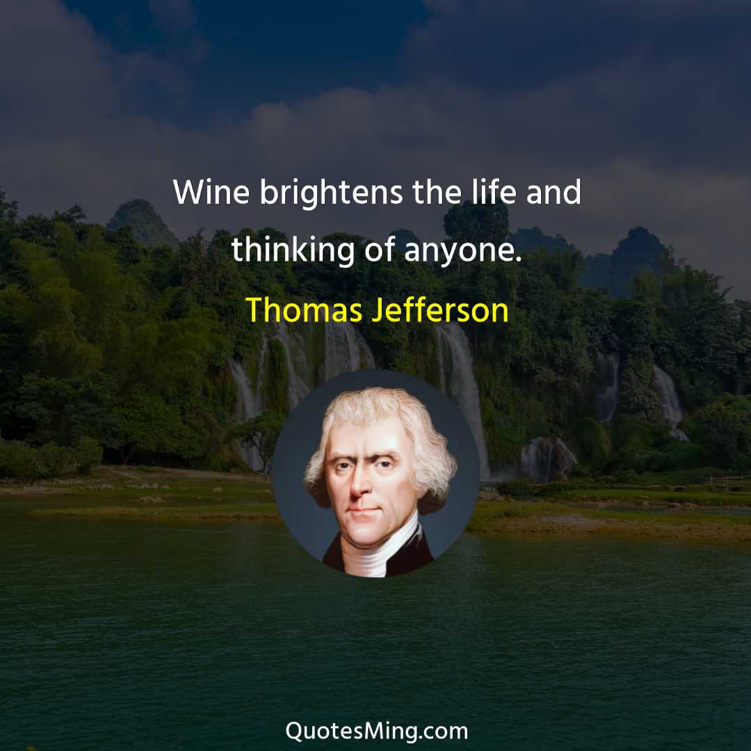 Wine brightens the life and thinking of anyone