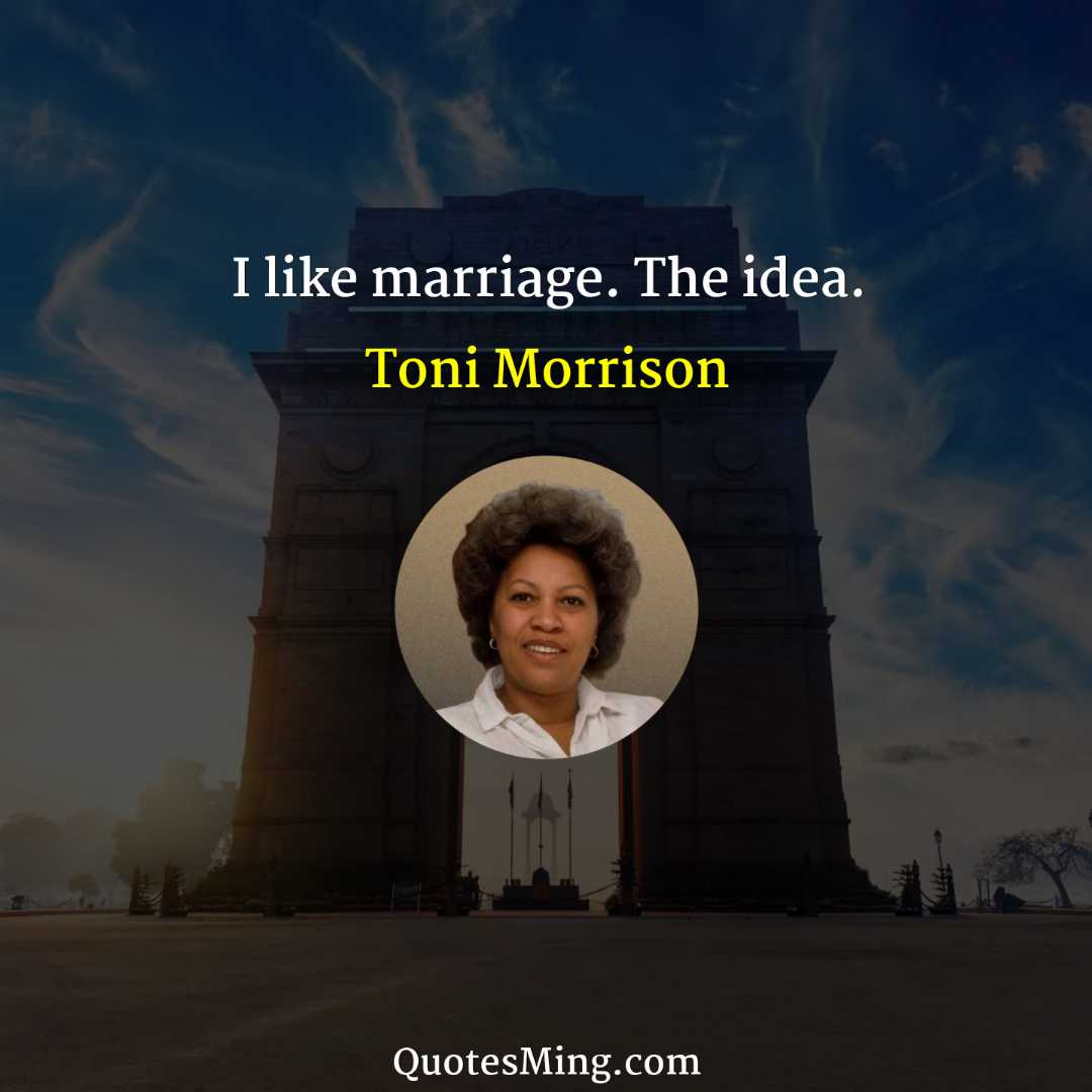 I like marriage The idea