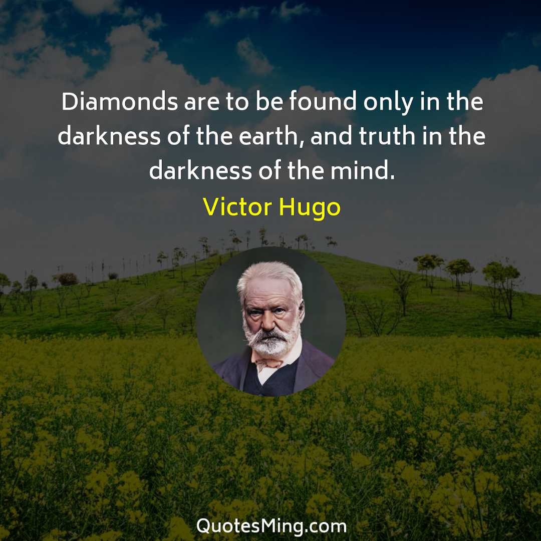 Diamonds are to be found only in the darkness of