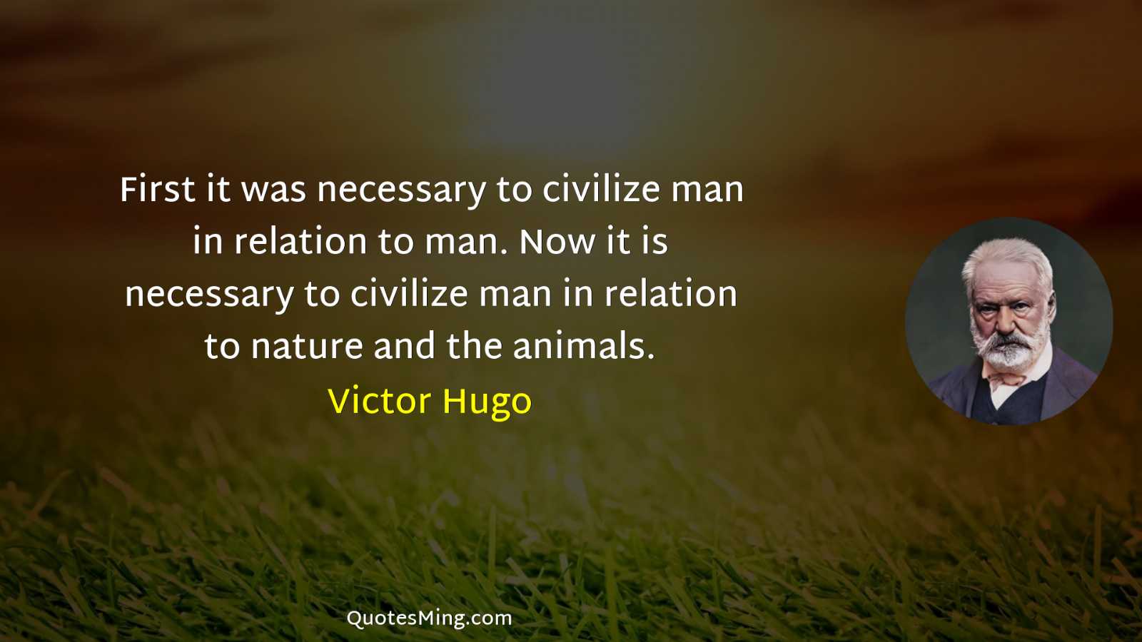 First it was necessary to civilize man in relation to