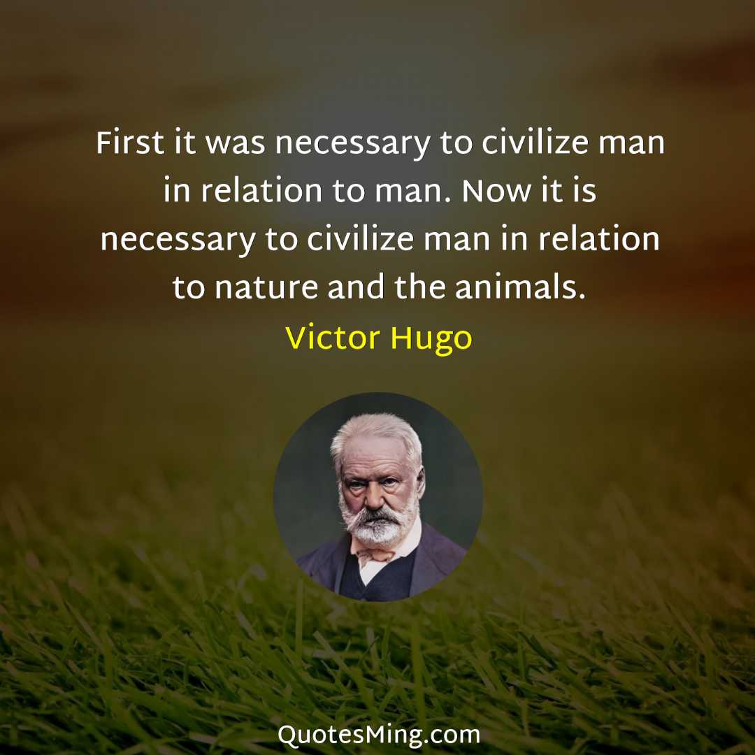 First it was necessary to civilize man in relation to