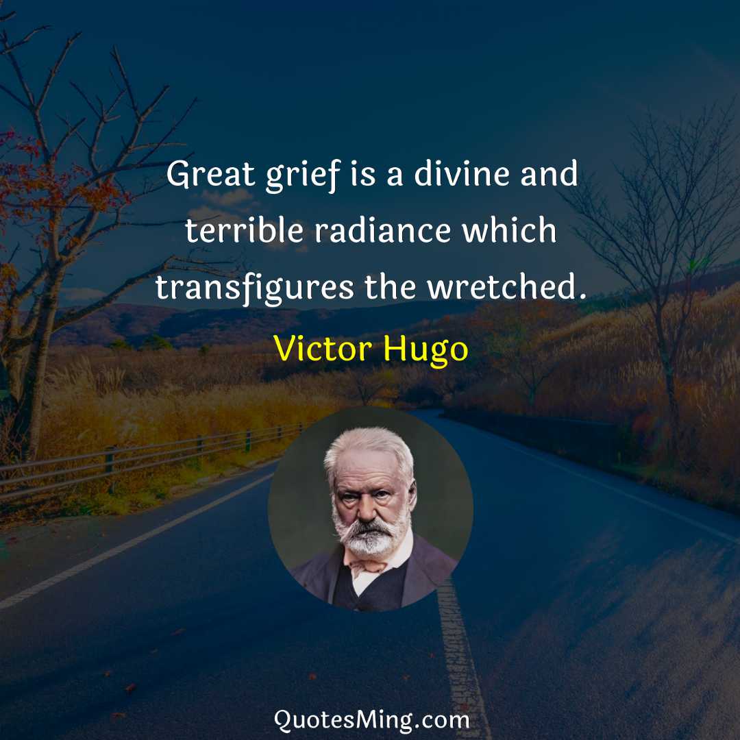 Great grief is a divine and terrible radiance which transfigures