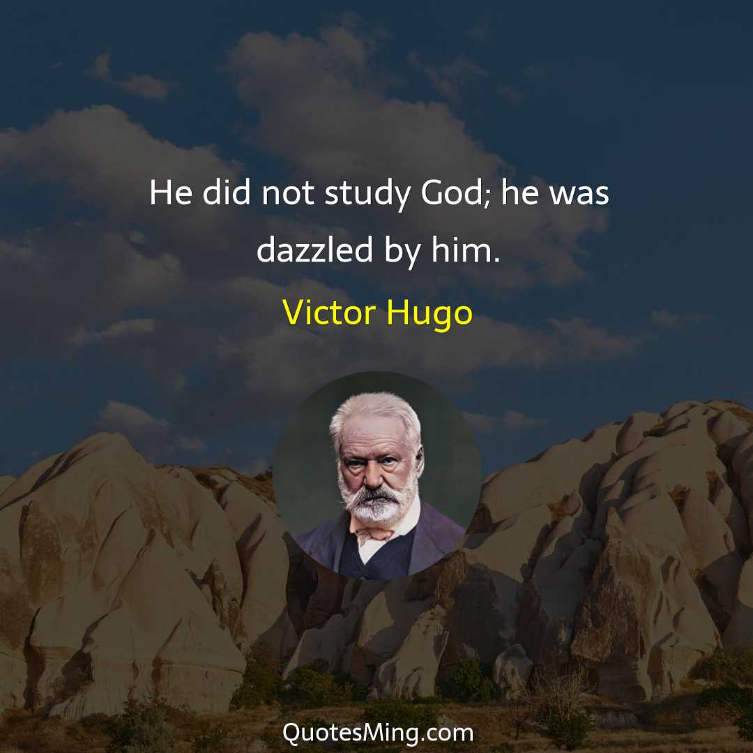 He did not study God; he was dazzled by him