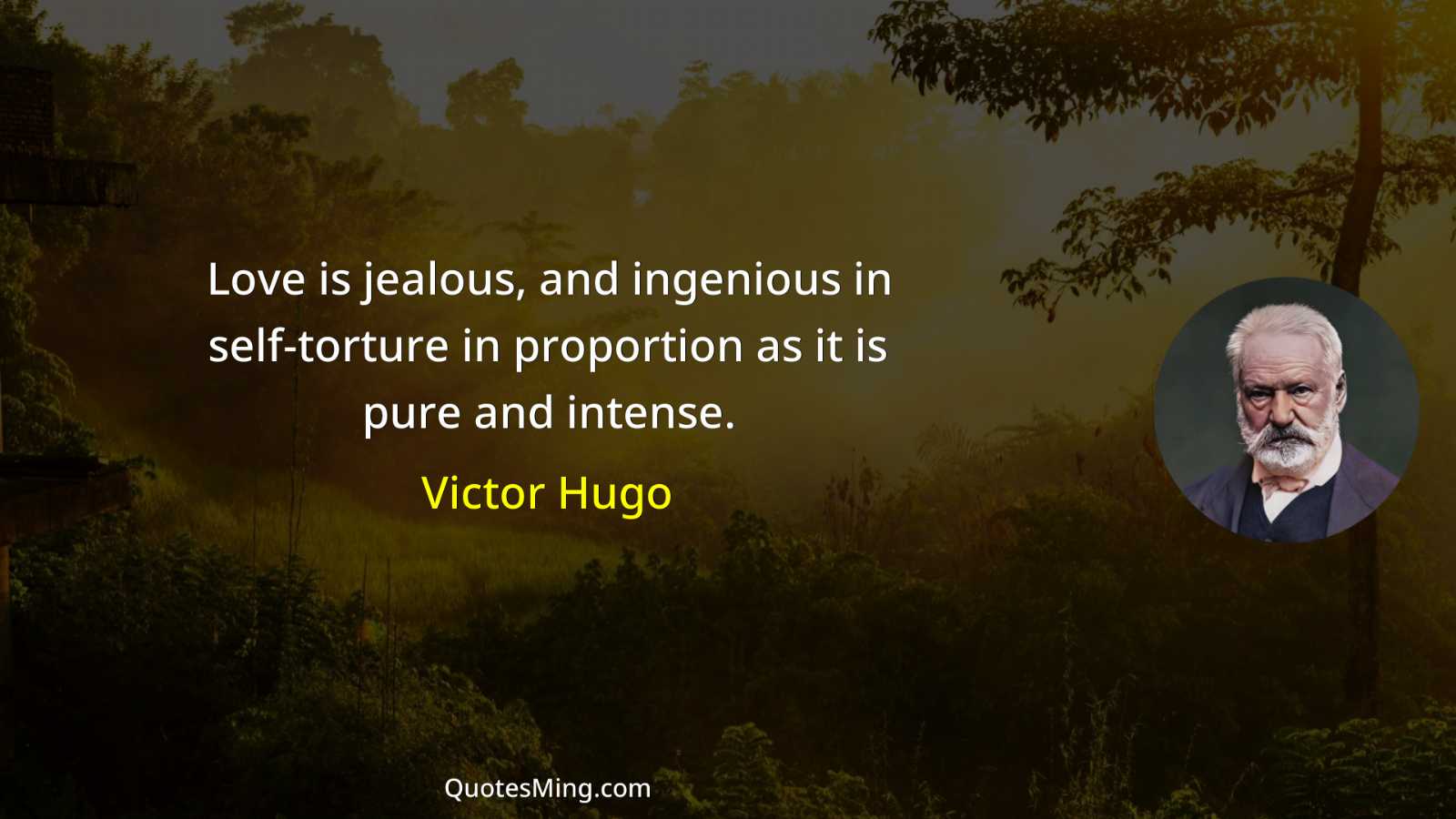 Love is jealous and ingenious in self-torture in proportion as