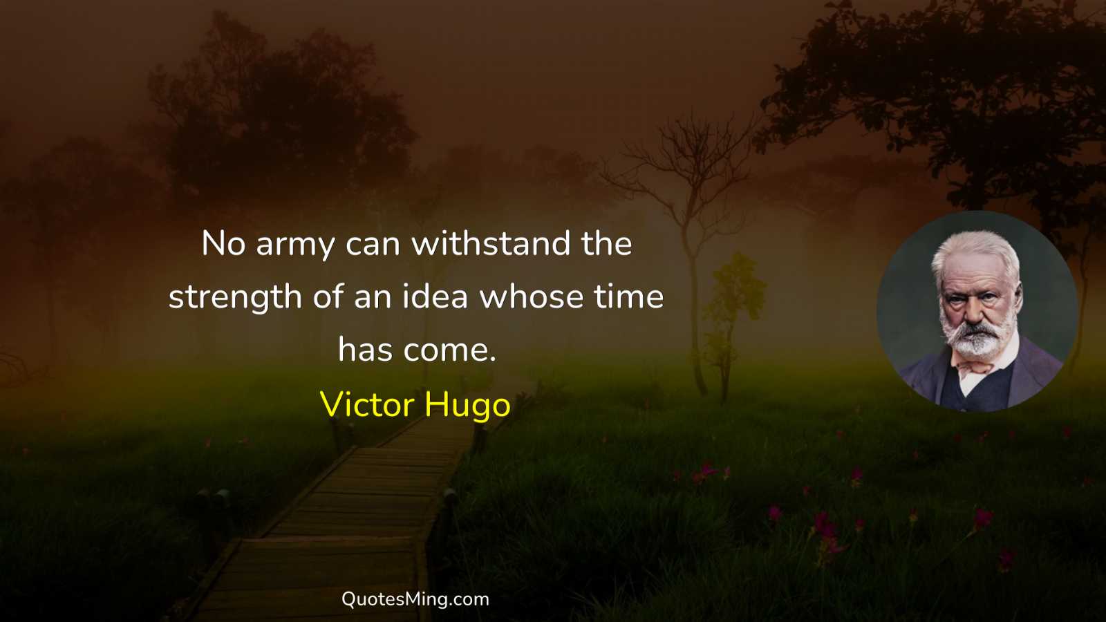 No army can withstand the strength of an idea whose