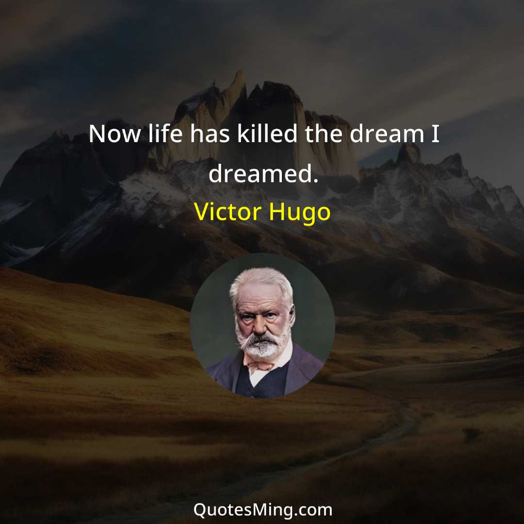 Now life has killed the dream I dreamed