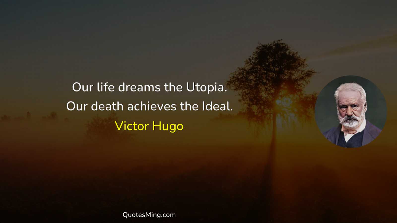 Our life dreams the Utopia Our death achieves the Ideal