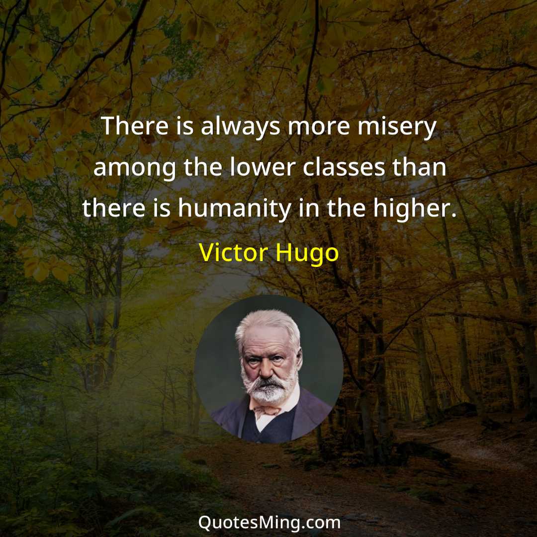 There is always more misery among the lower classes than