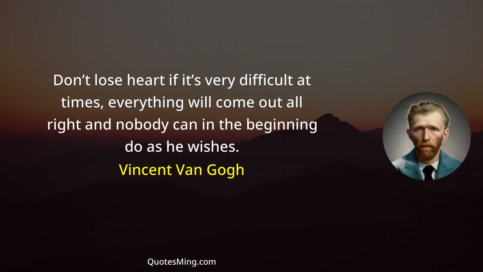 Don’t lose heart if it’s very difficult at times everything