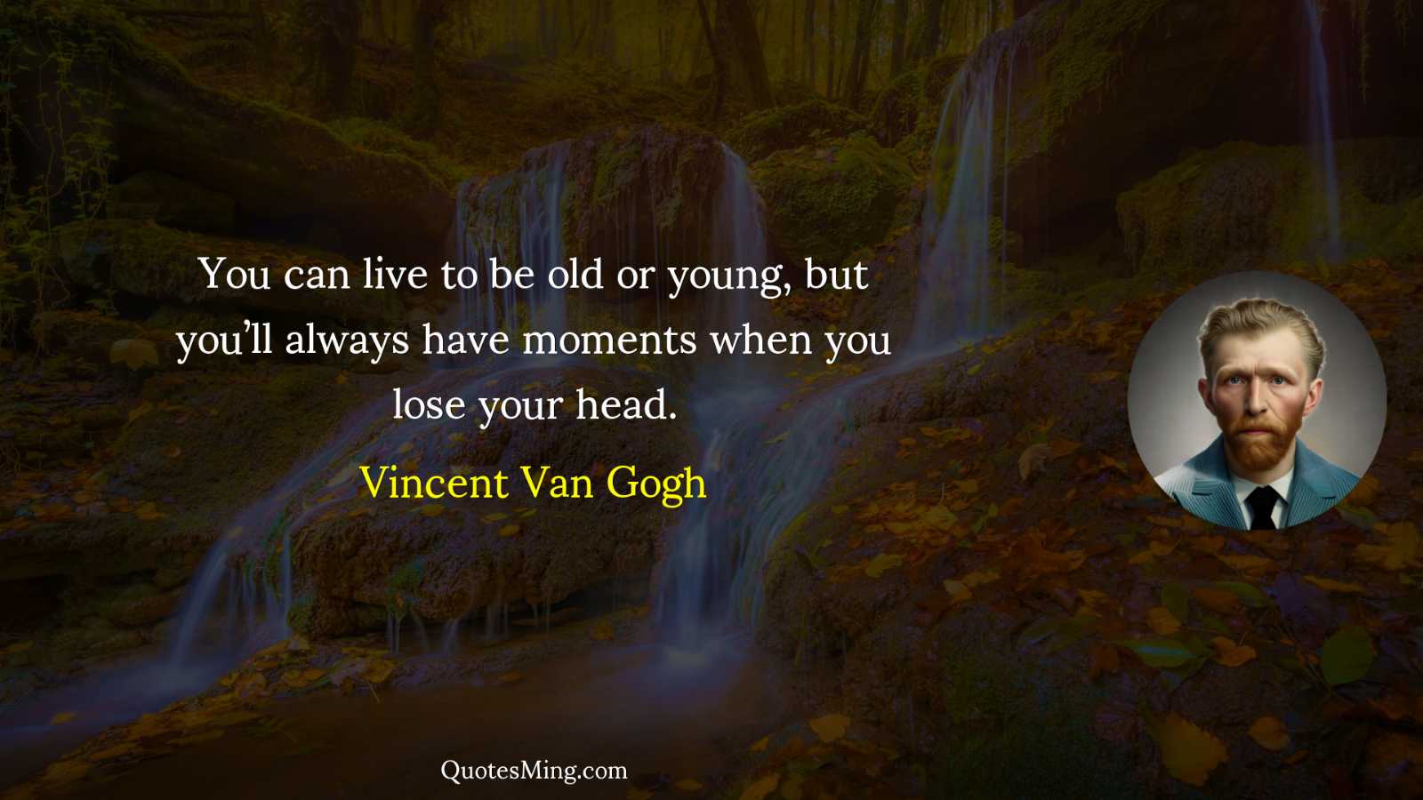 You can live to be old or young but you’ll