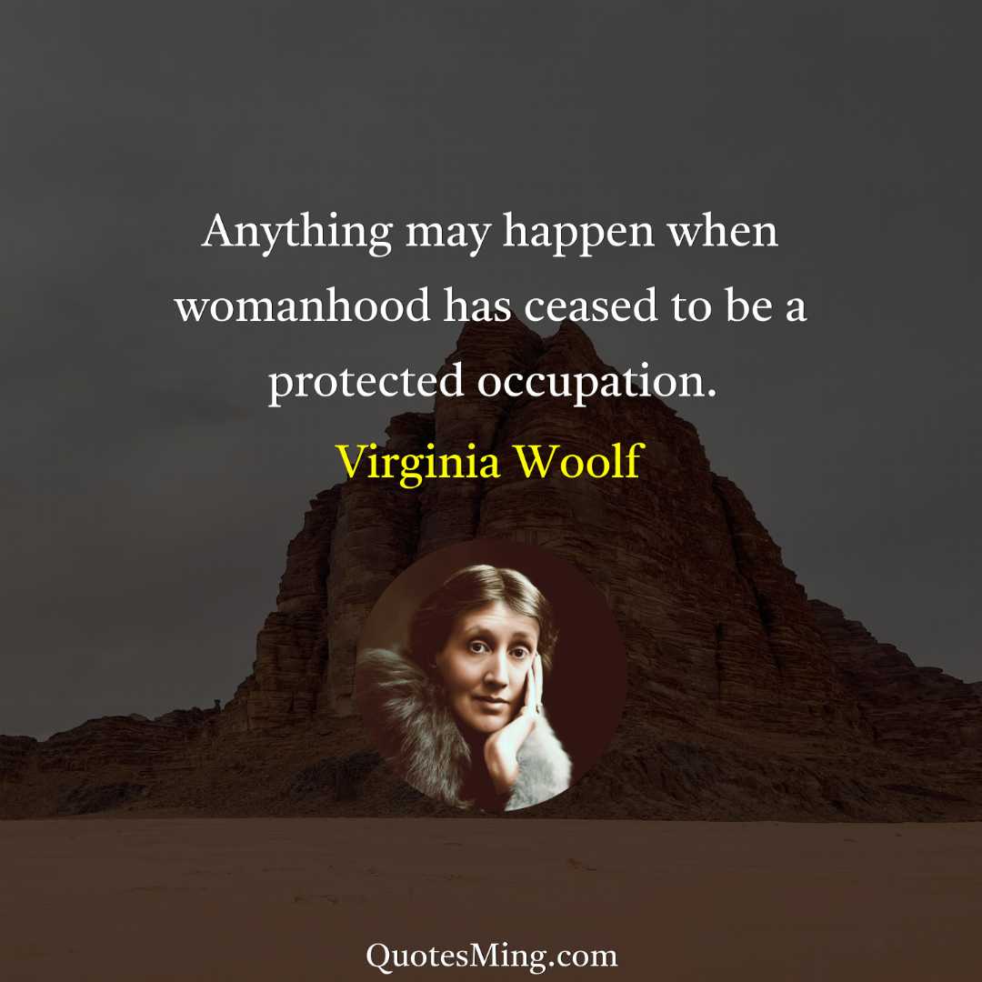 Anything may happen when womanhood has ceased to be a