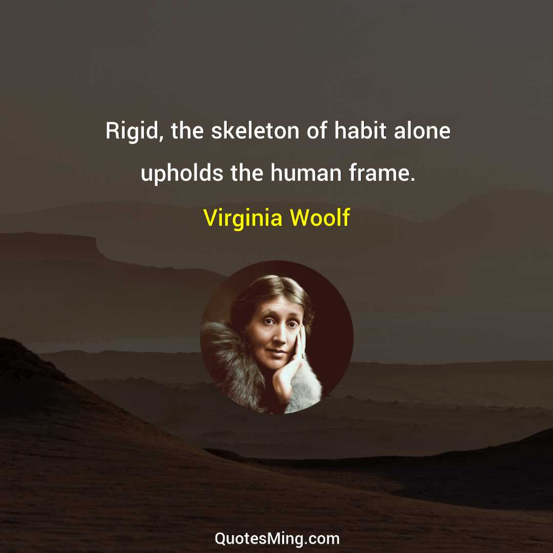 Rigid the skeleton of habit alone upholds the human frame