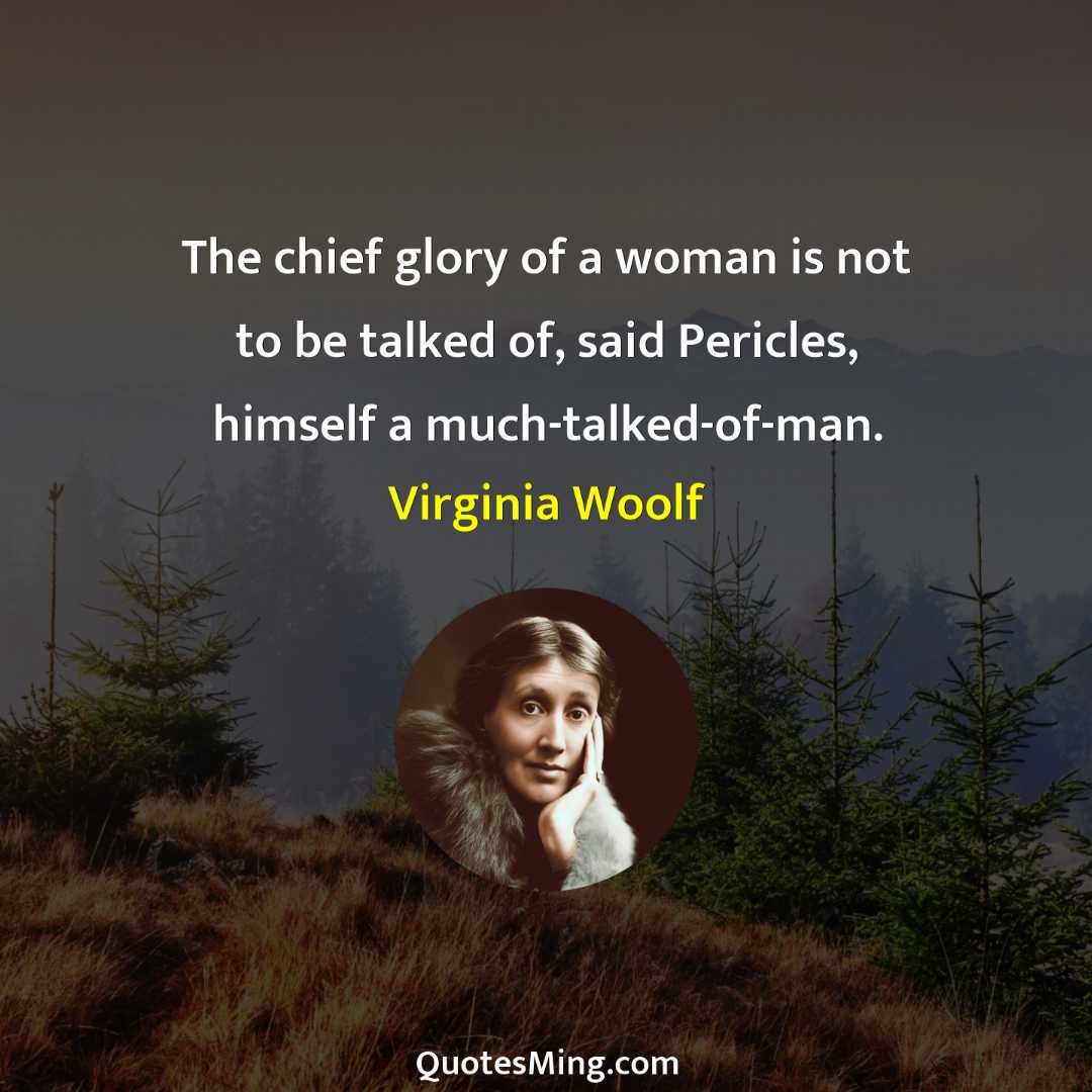 The chief glory of a woman is not to be