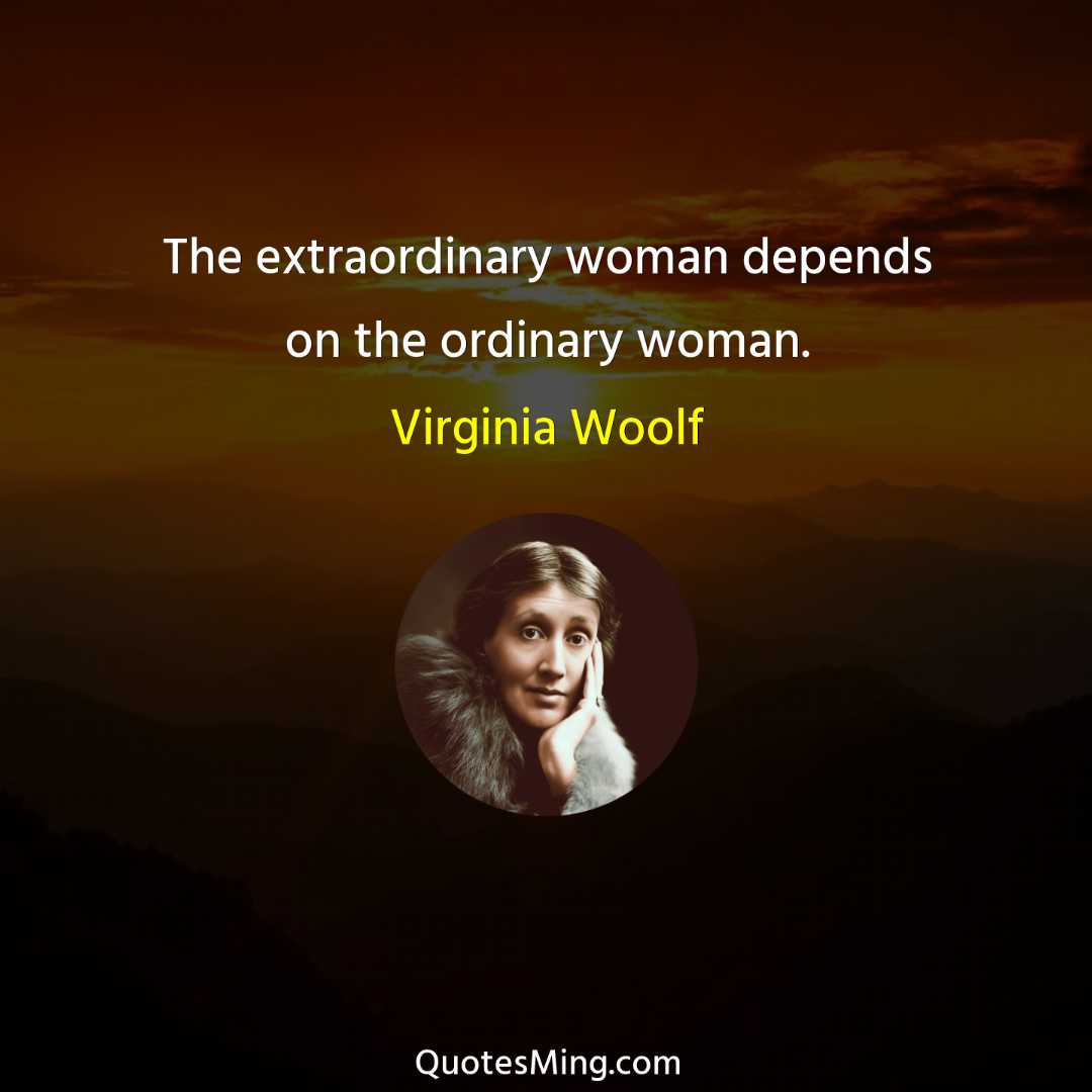 The extraordinary woman depends on the ordinary woman