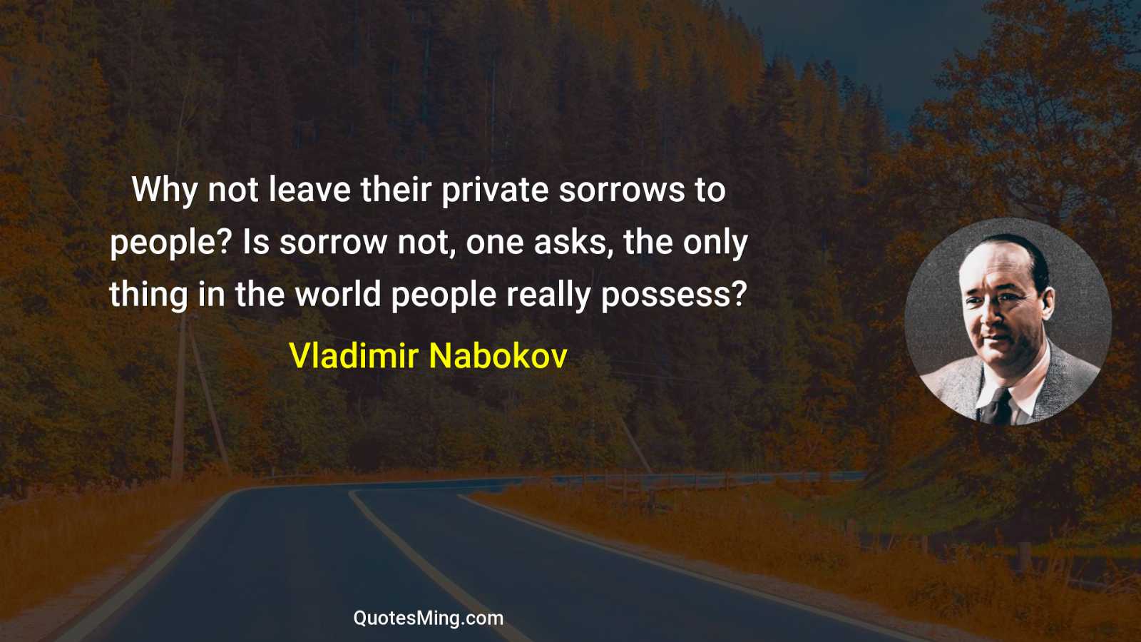 Why not leave their private sorrows to people? Is sorrow