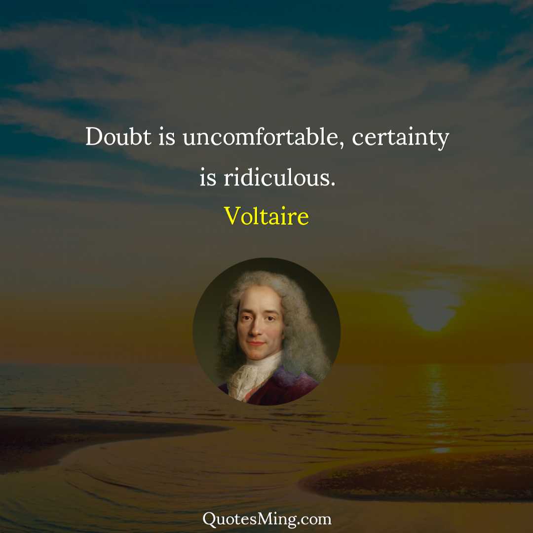 Doubt is uncomfortable certainty is ridiculous