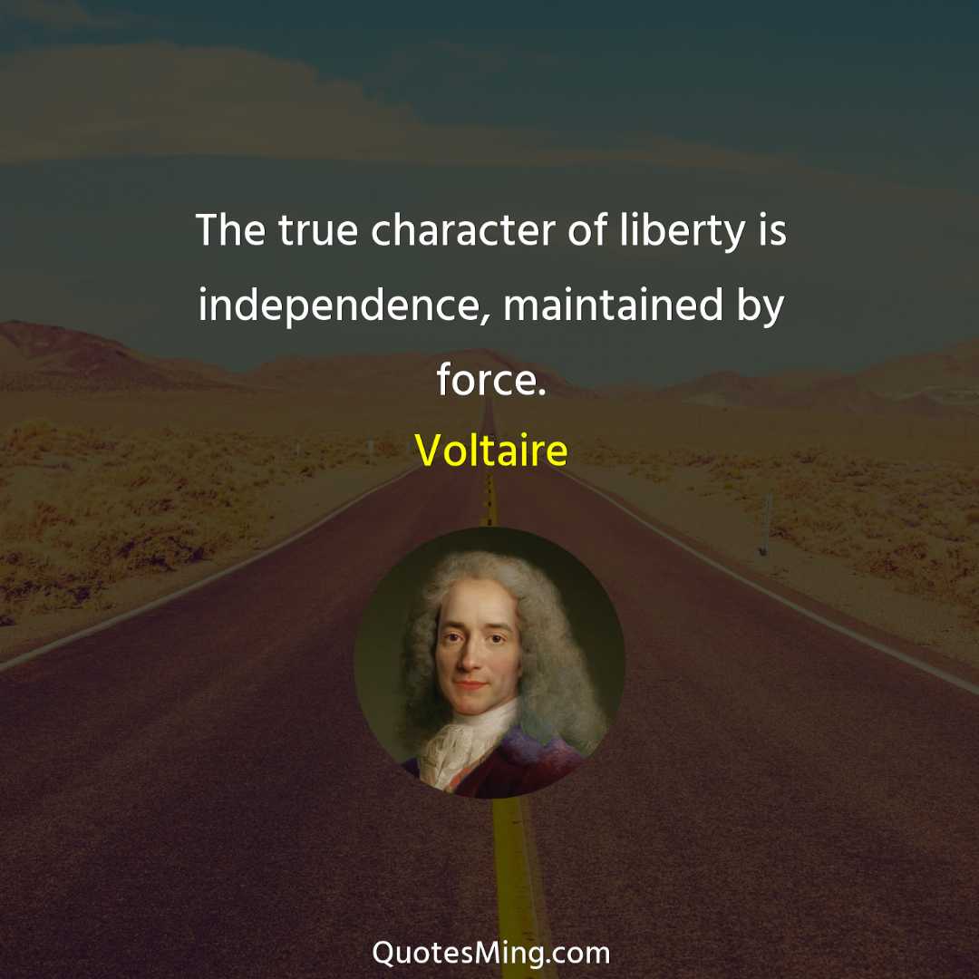 The true character of liberty is independence maintained by force