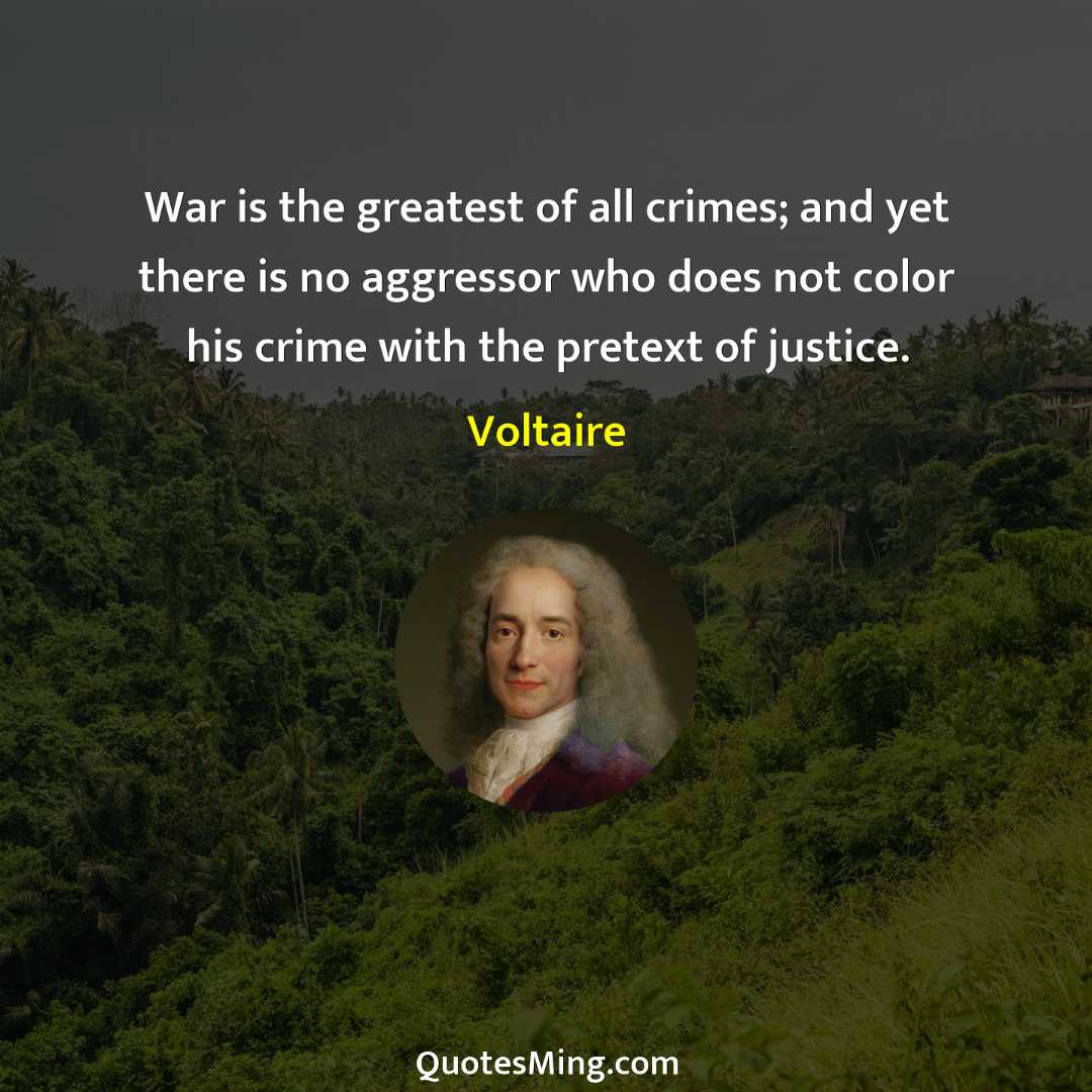 War is the greatest of all crimes; and yet there