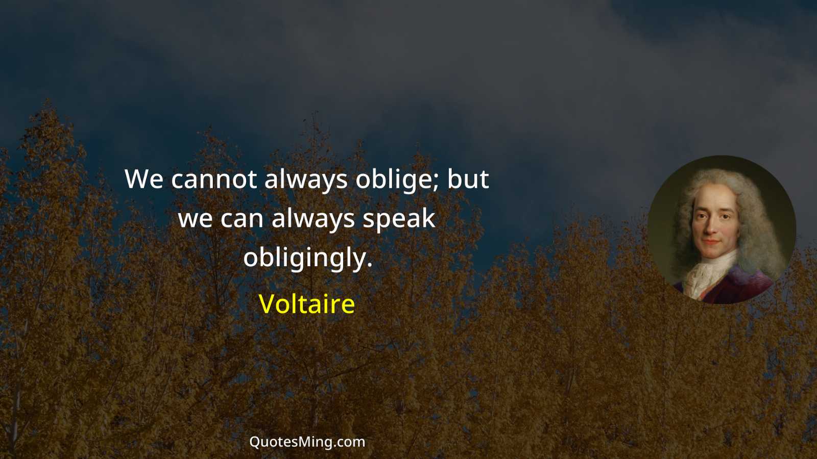 We cannot always oblige; but we can always speak obligingly