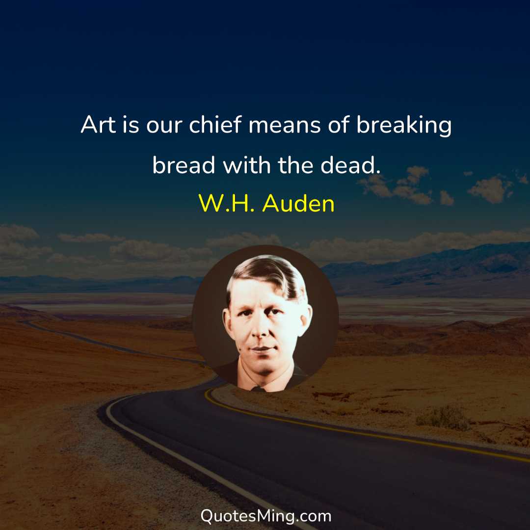 Art is our chief means of breaking bread with the