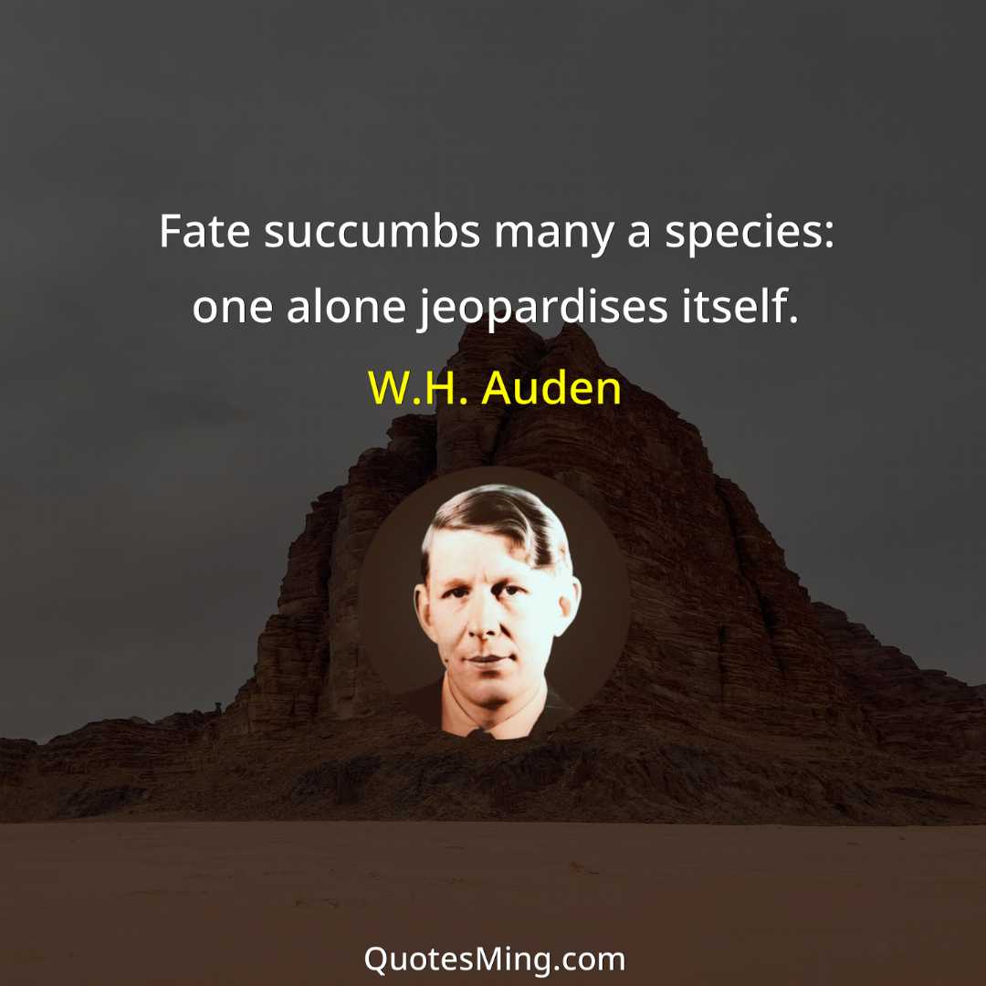 Fate succumbs many a species: one alone jeopardises itself