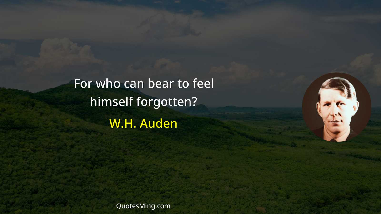 For who can bear to feel himself forgotten?