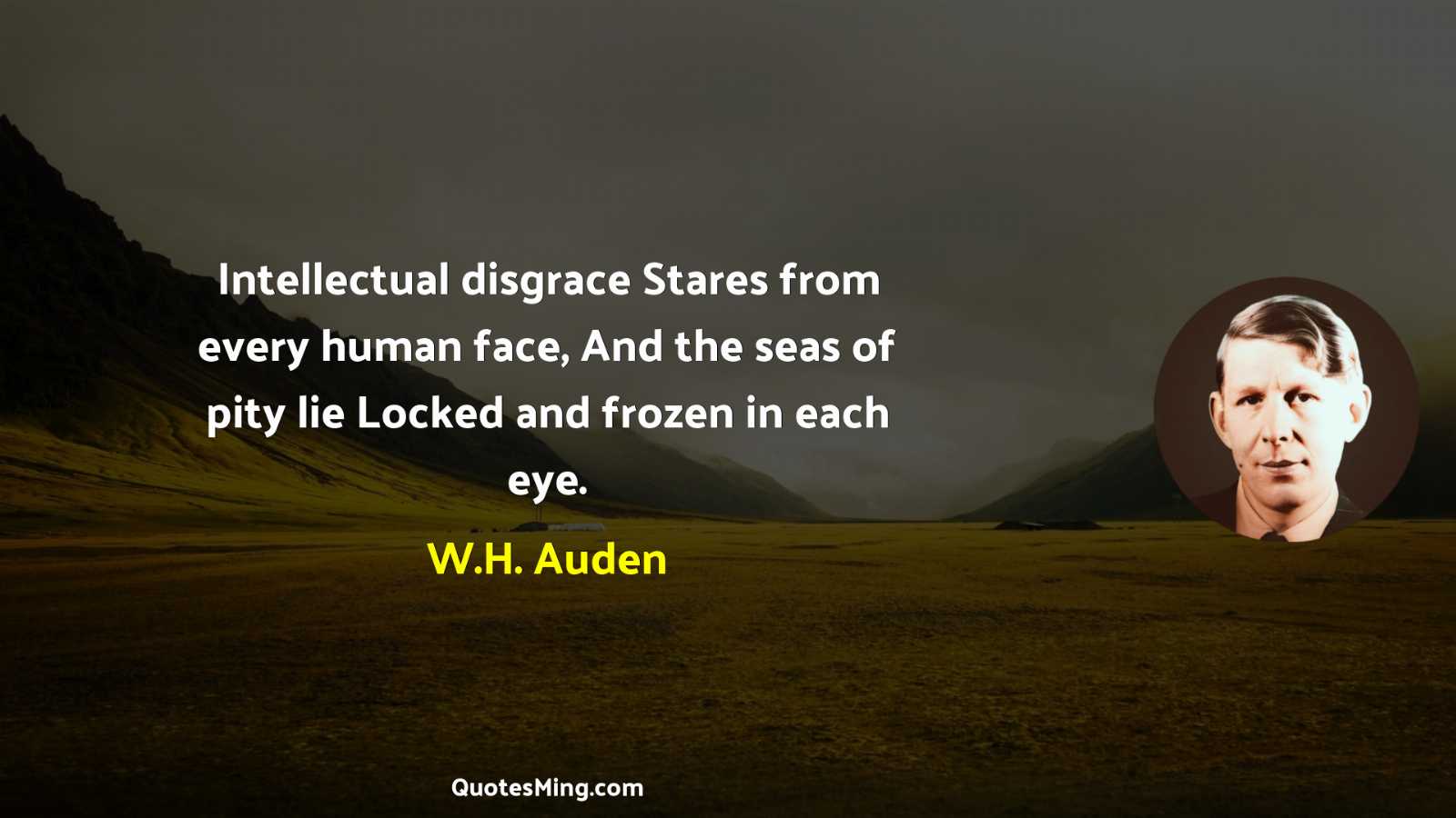 Intellectual disgrace Stares from every human face And the seas