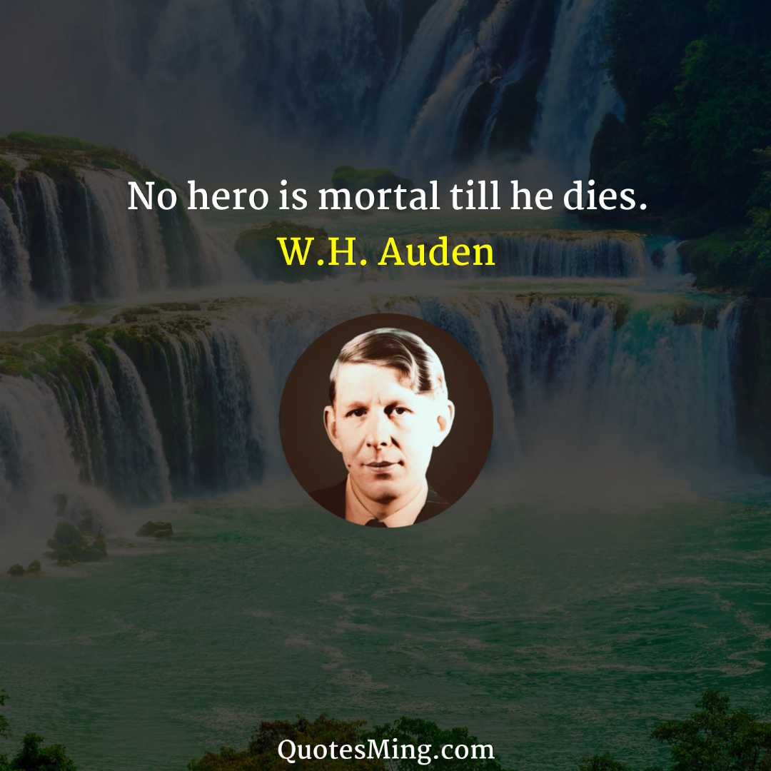 No hero is mortal till he dies