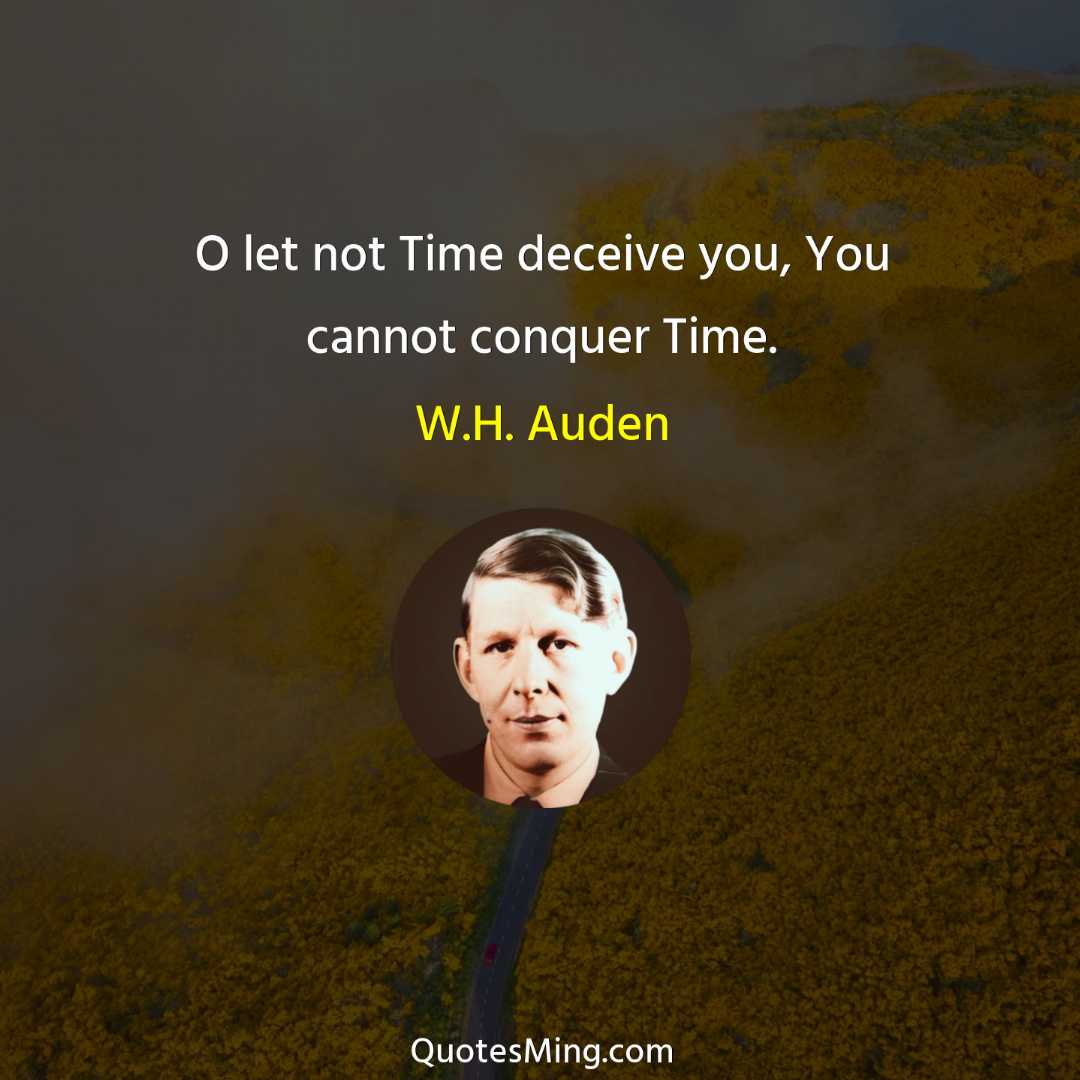 O let not Time deceive you You cannot conquer Time