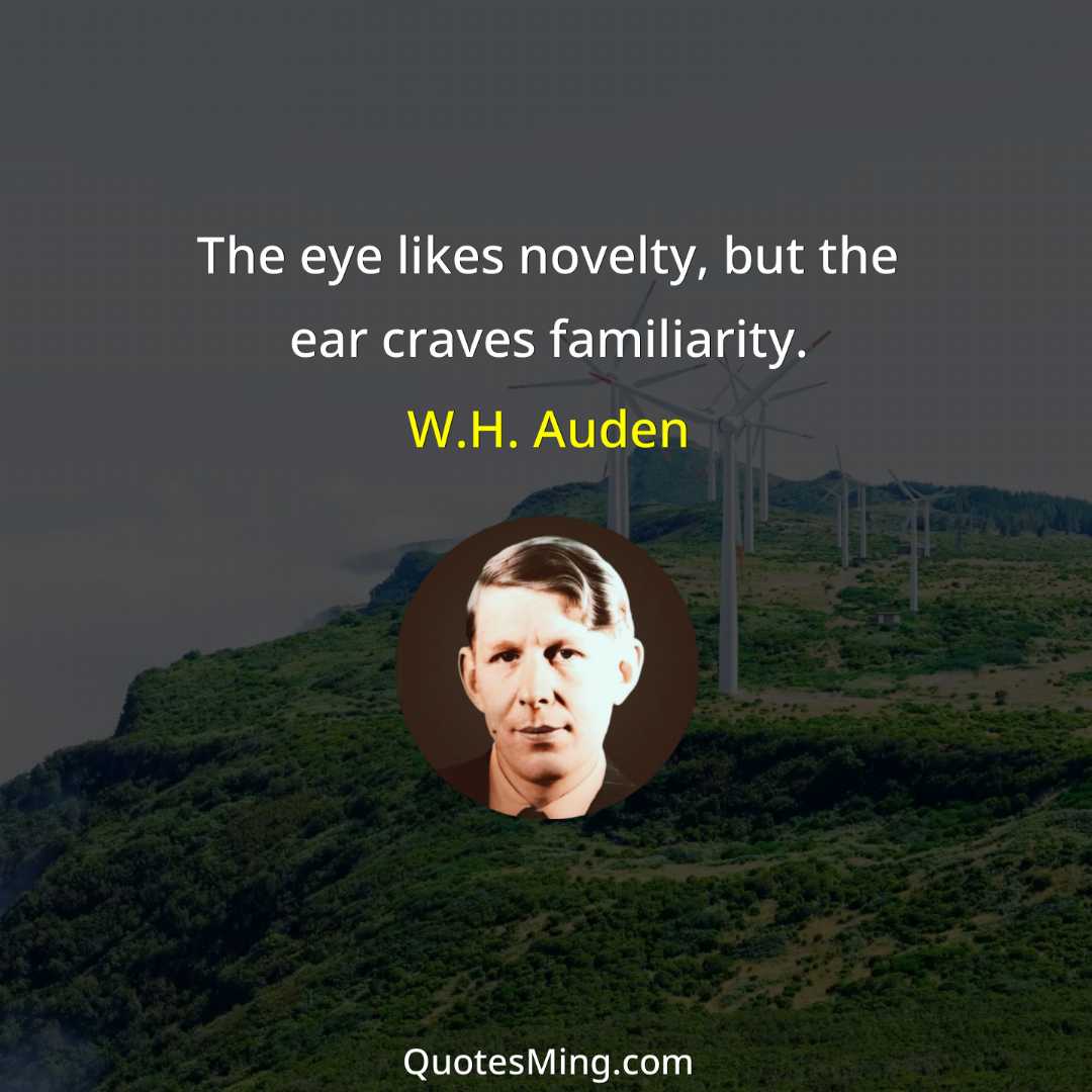 The eye likes novelty but the ear craves familiarity