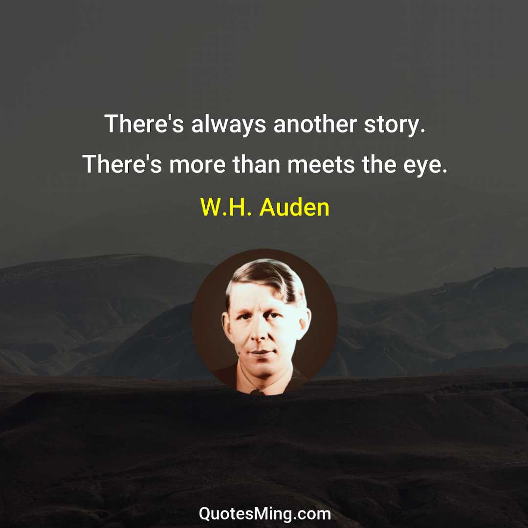 There's always another story There's more than meets the eye