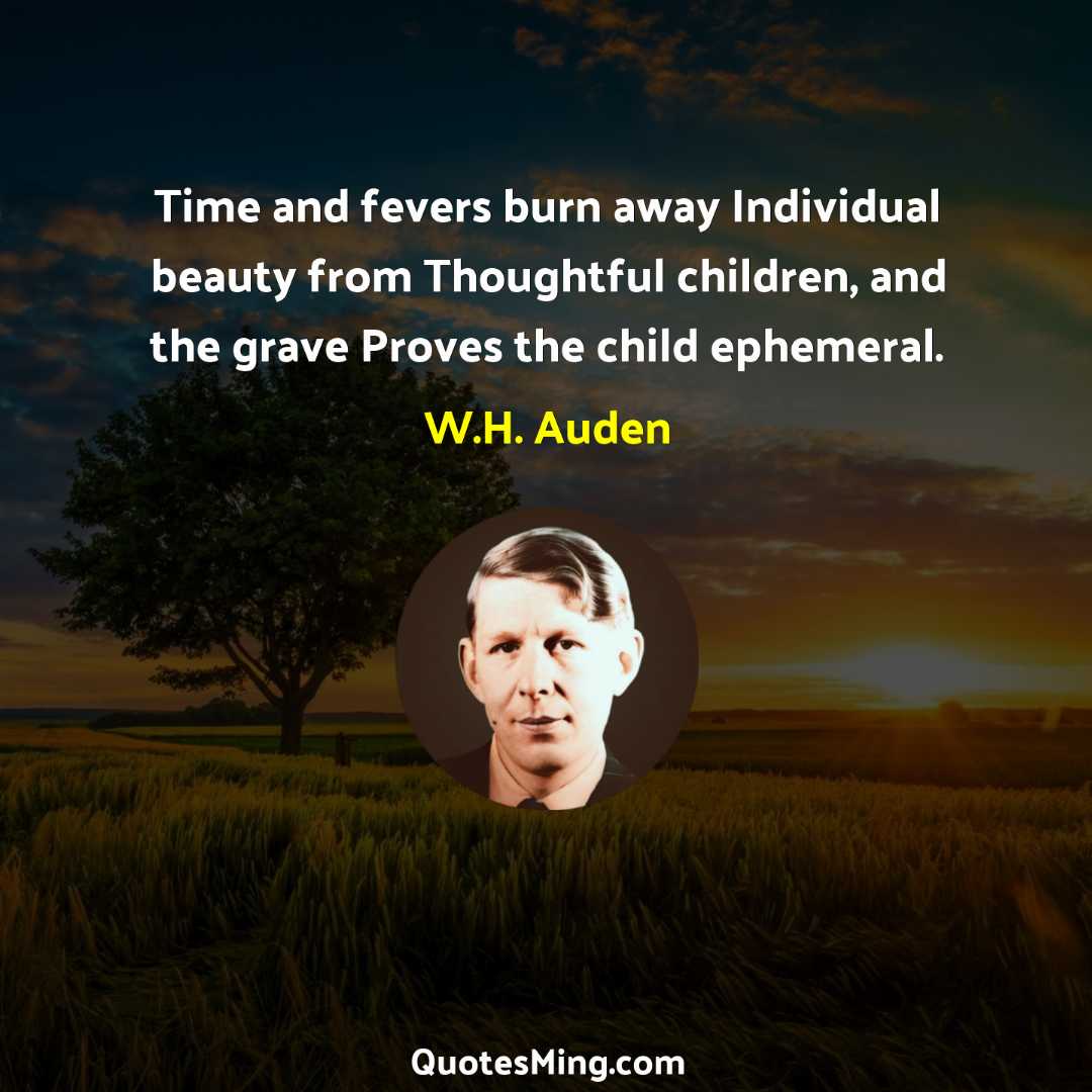 Time and fevers burn away Individual beauty from Thoughtful children