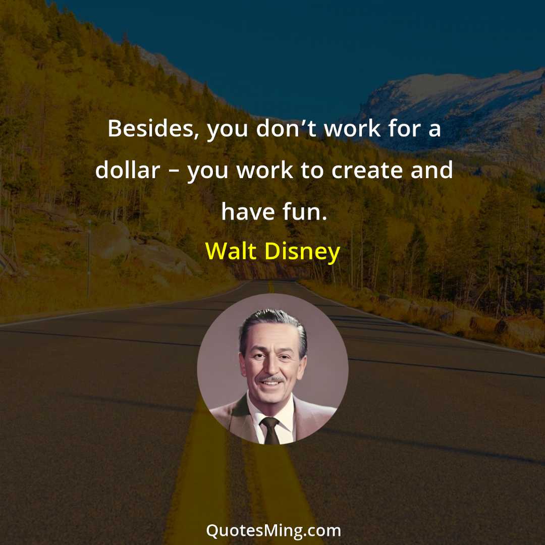 Besides you don’t work for a dollar – you work