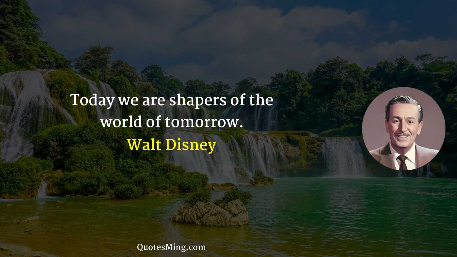 Today we are shapers of the world of tomorrow