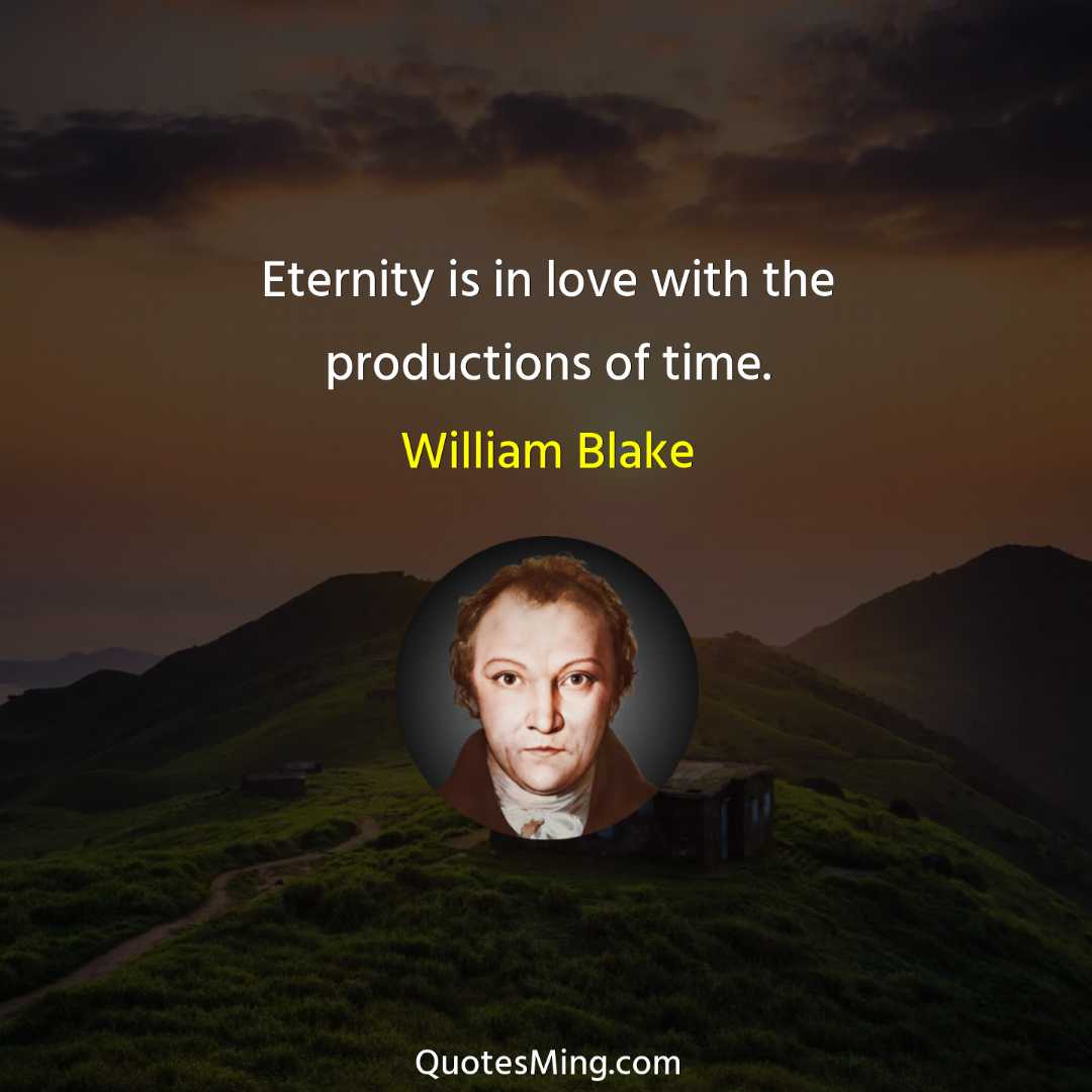 Eternity is in love with the productions of time