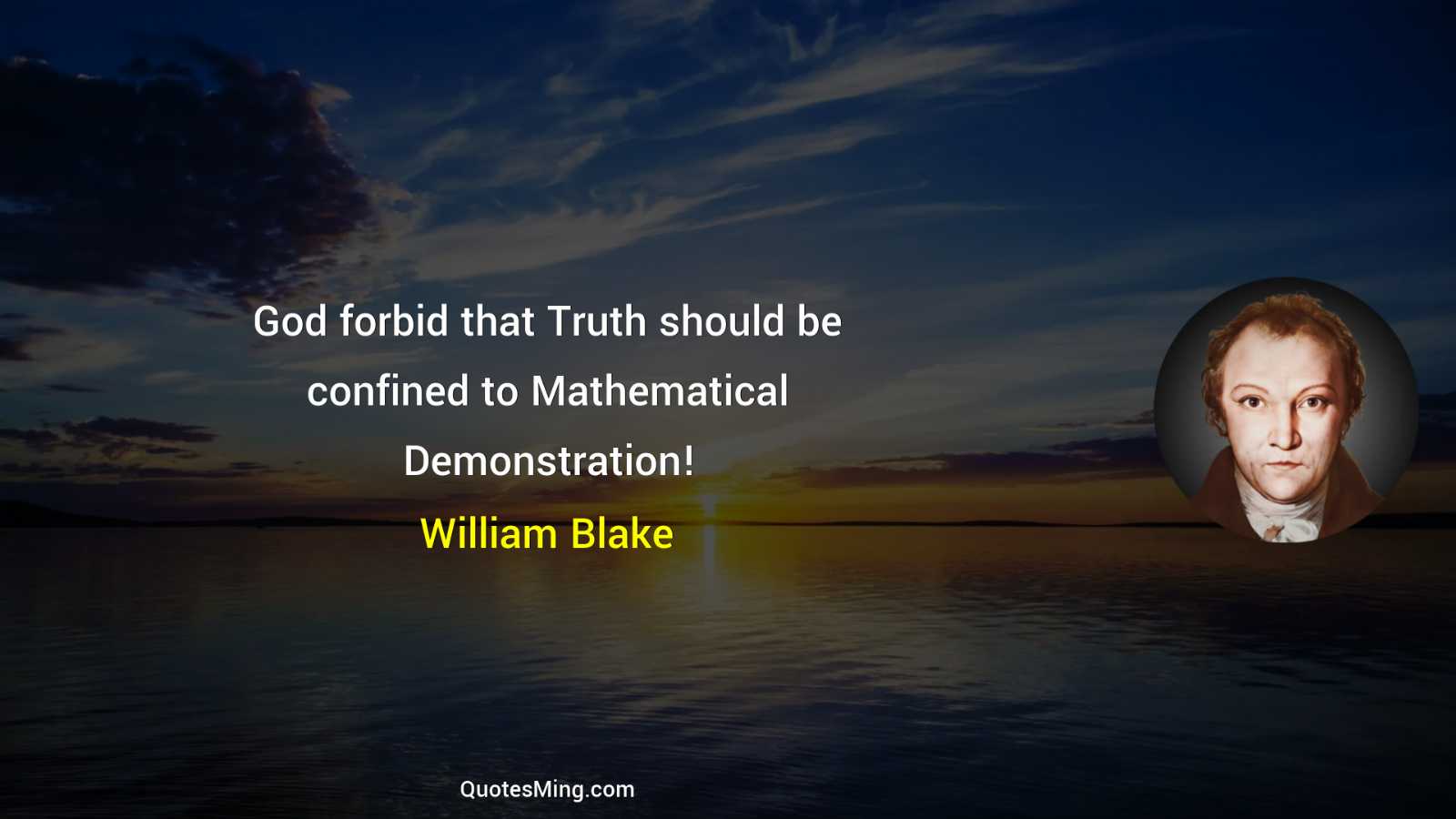 God forbid that Truth should be confined to Mathematical Demonstration