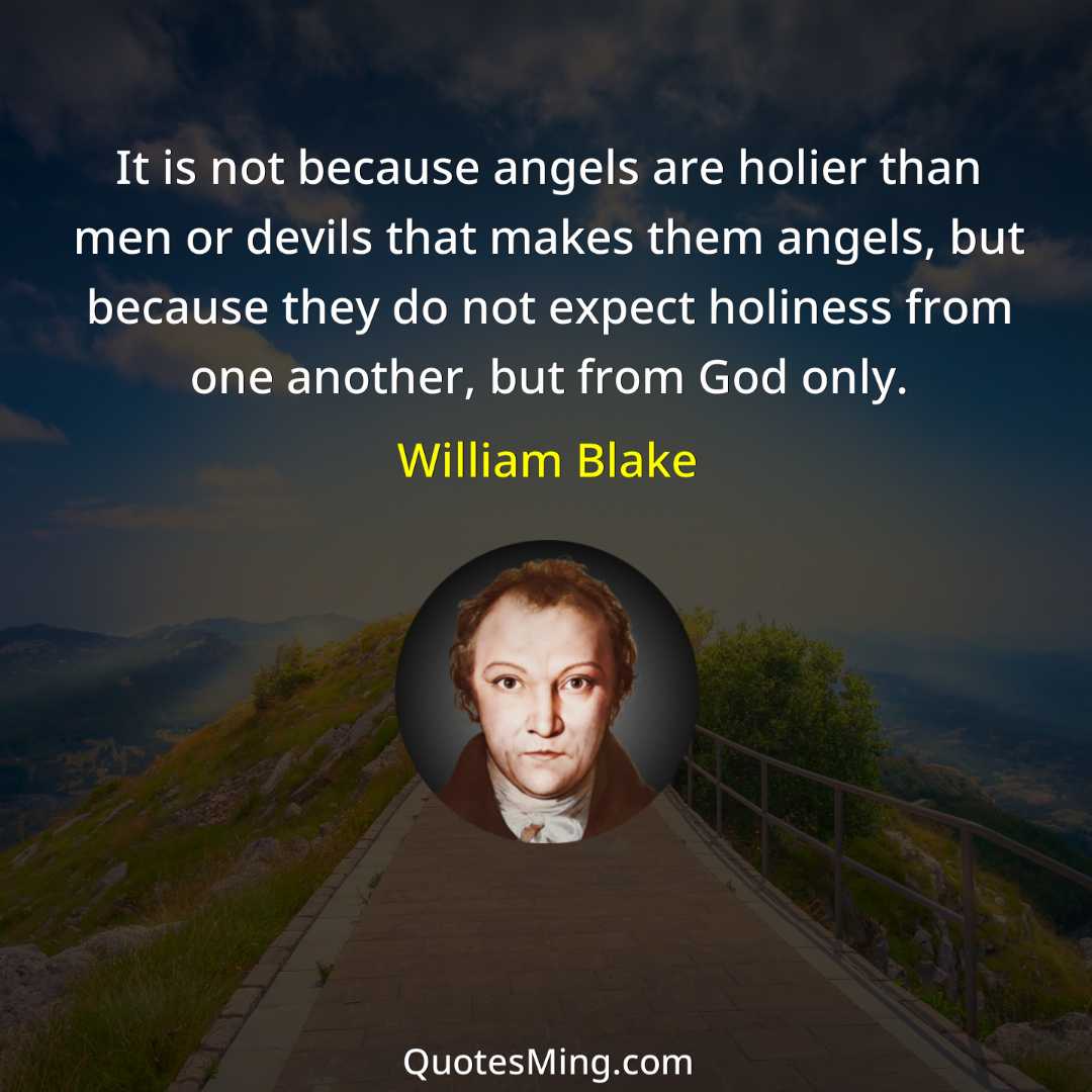 It is not because angels are holier than men or