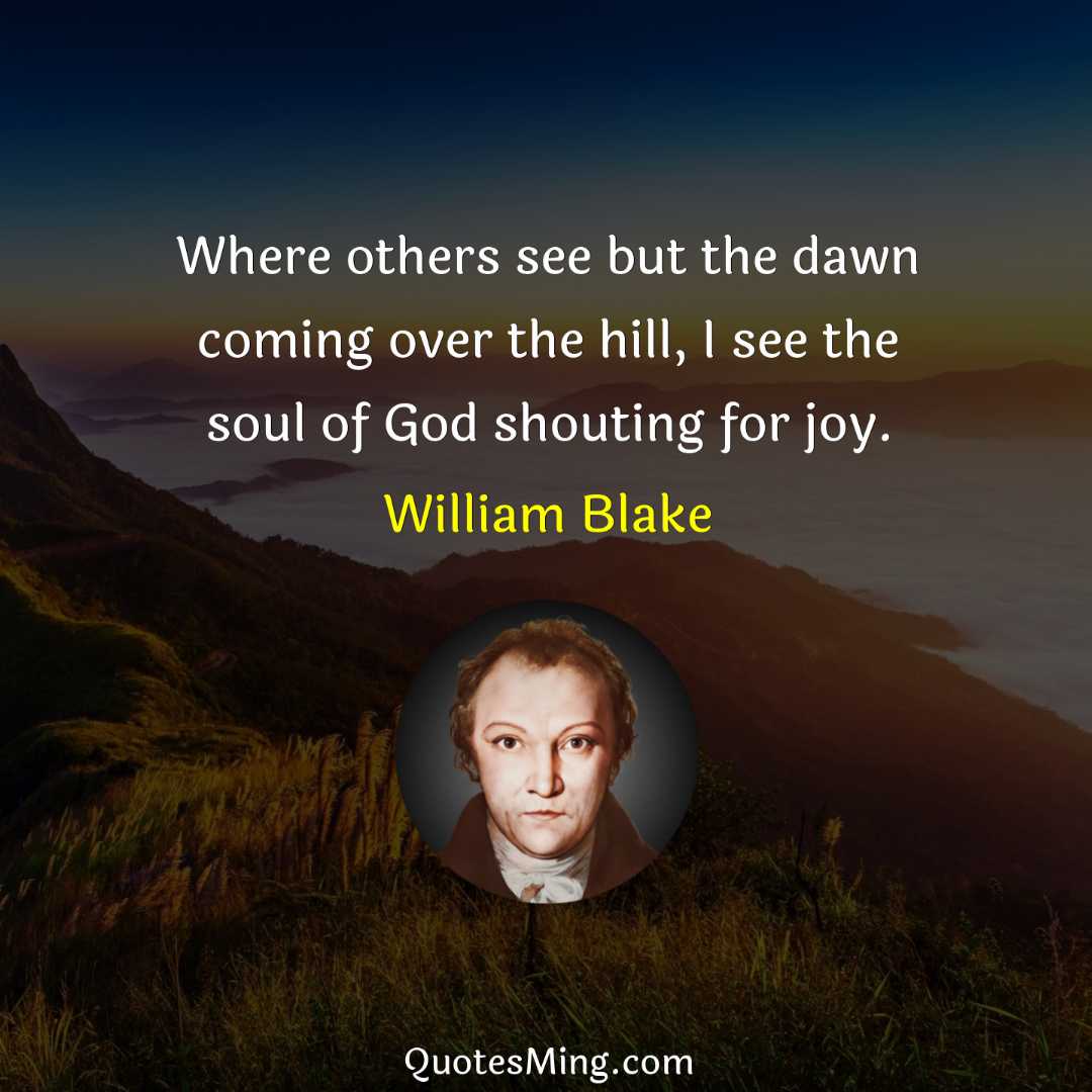 Where others see but the dawn coming over the hill