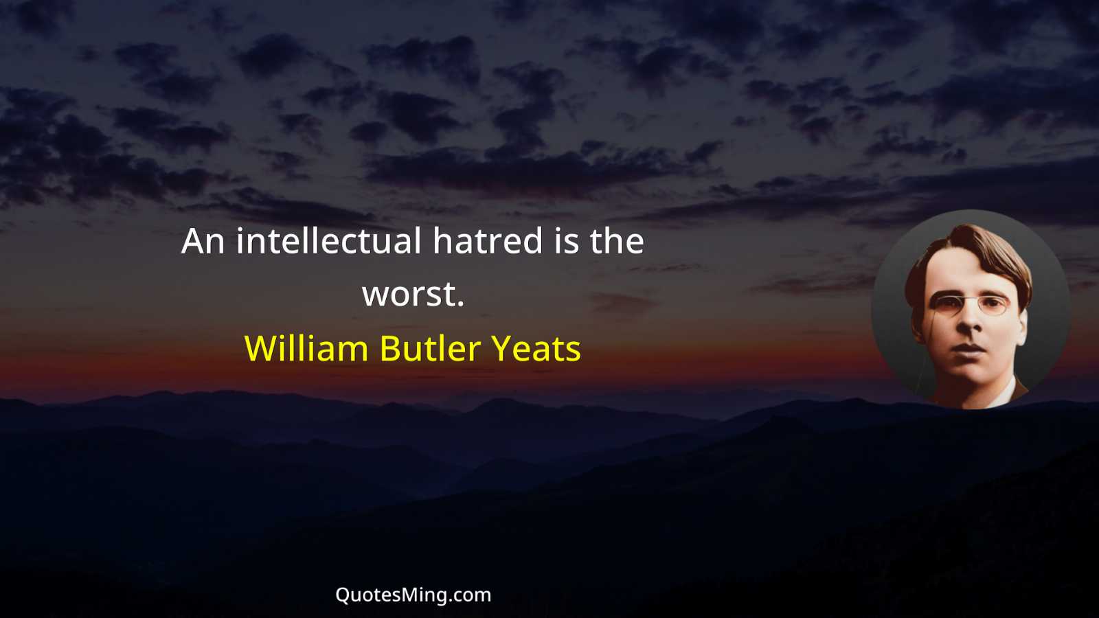 An intellectual hatred is the worst