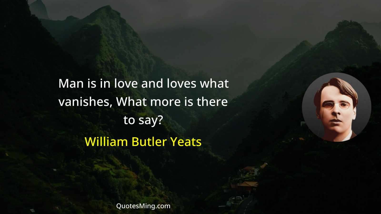 Man is in love and loves what vanishes What more