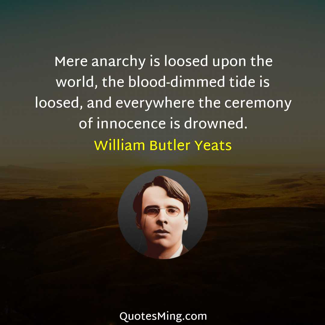 Mere anarchy is loosed upon the world the blood-dimmed tide