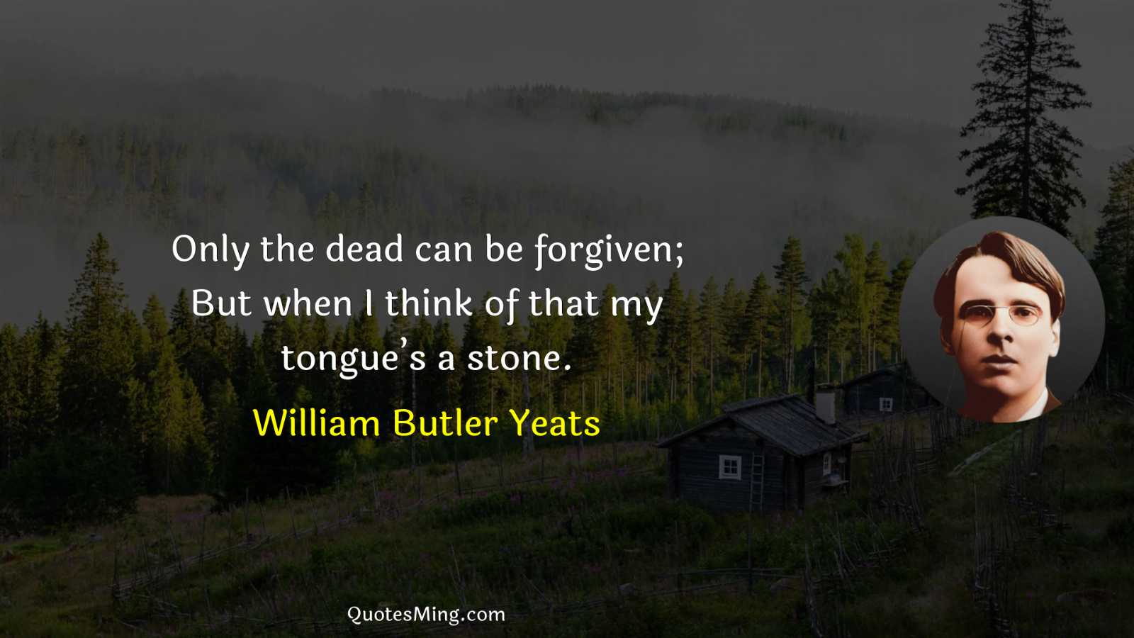 Only the dead can be forgiven; But when I think