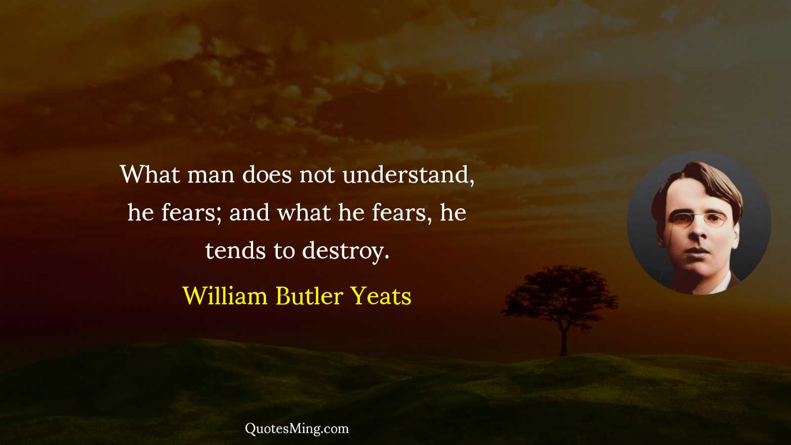 What man does not understand he fears; and what he