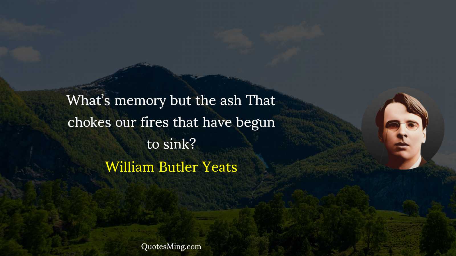 What’s memory but the ash That chokes our fires that