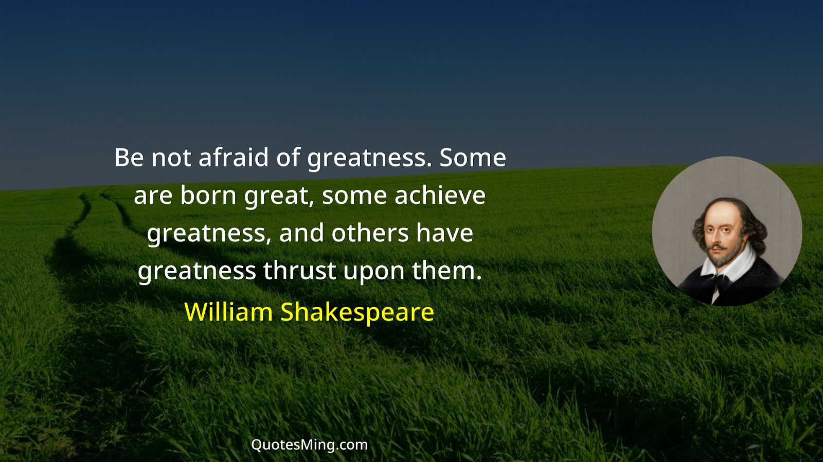 Be not afraid of greatness Some are born great some