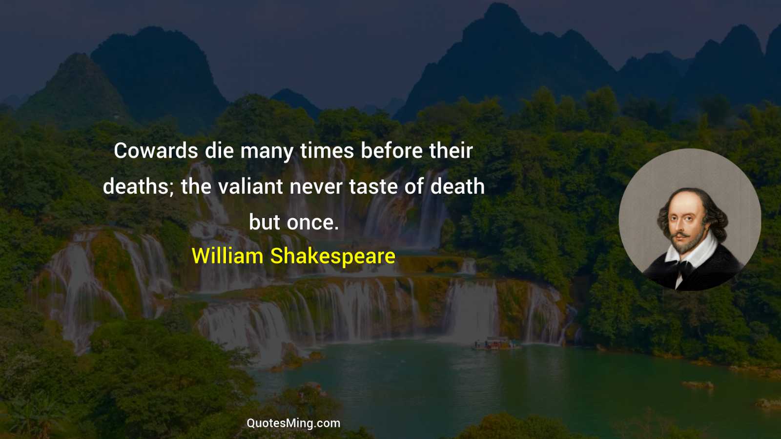 Cowards die many times before their deaths; the valiant never