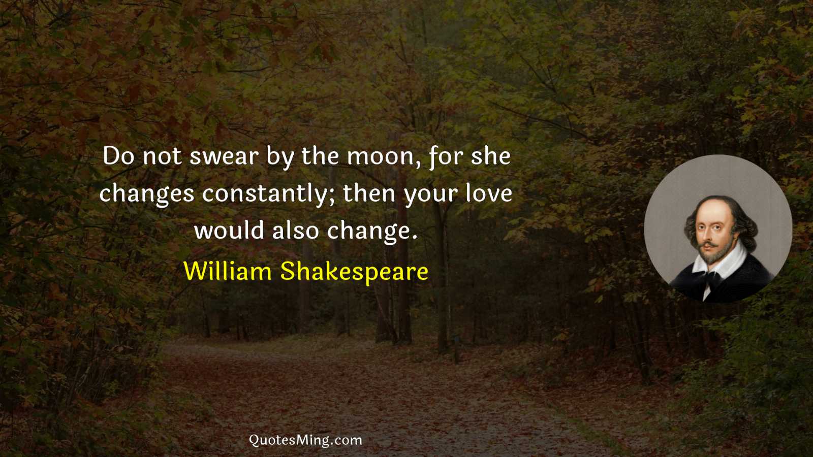 Do not swear by the moon for she changes constantly;