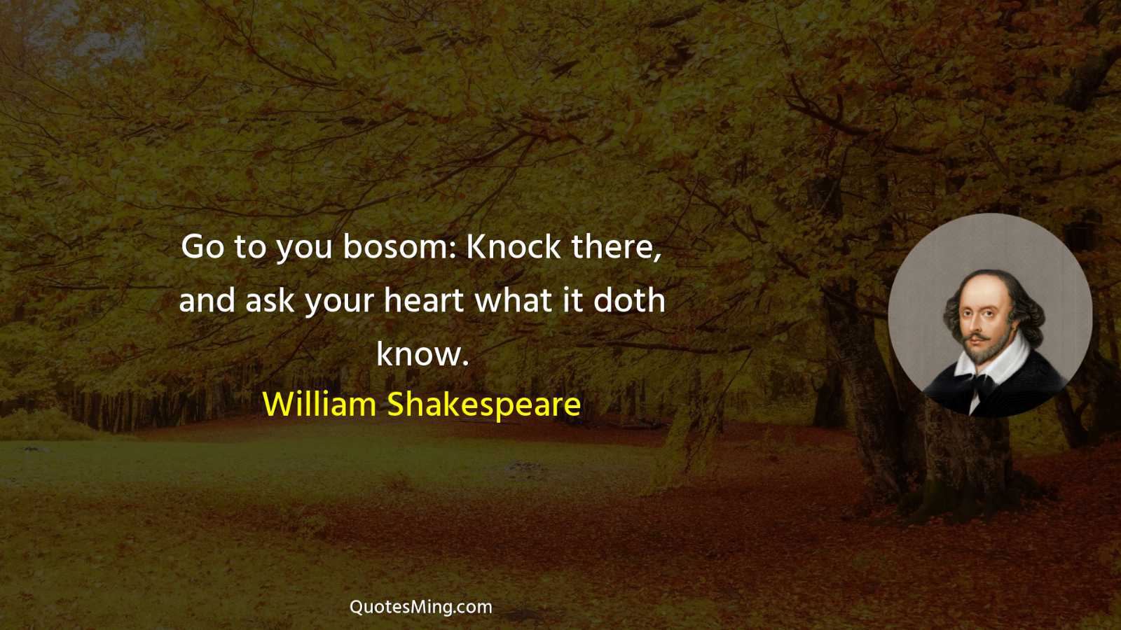 Go to you bosom: Knock there and ask your heart