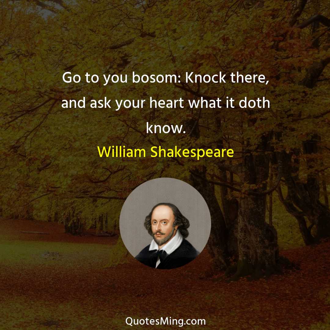 Go to you bosom: Knock there and ask your heart